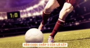 Kèo cược chấp 3 cửa là gì?