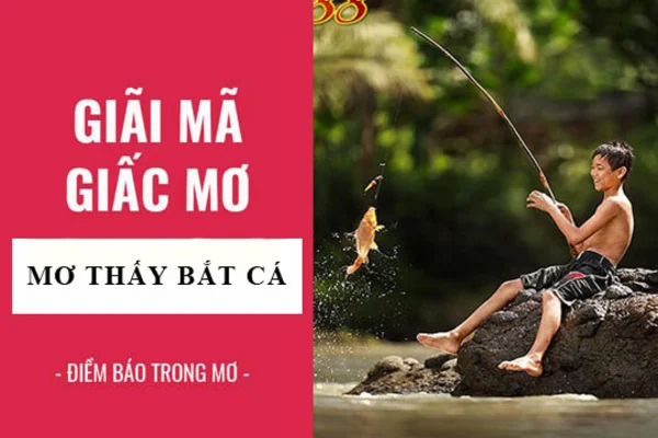 Chiêm bao thấy bắt cá, đánh con gì giúp thắng lớn?
