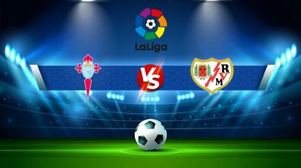 Trận đấu gay cấn giữa Rayo Vallecano và Celta Vigo