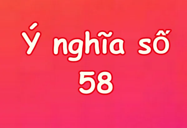 Ý nghĩa giấc mơ liên quan đến số 58