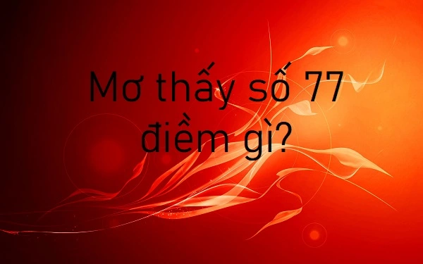 Điềm báo và ý nghĩa giấc mơ thấy số 77 chuẩn nhất